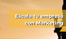 Escala tu empresa: La importancia del marketing en el crecimiento